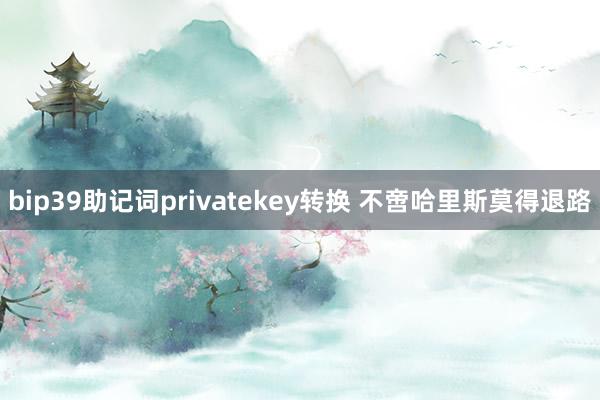 bip39助记词privatekey转换 不啻哈里斯莫得退路